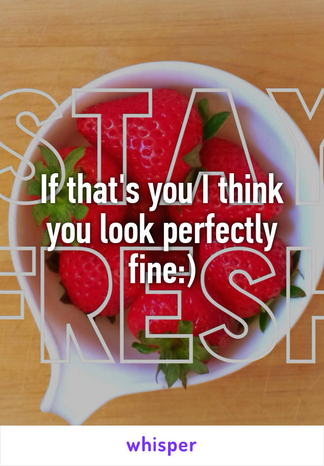 If that's you I think you look perfectly fine:)