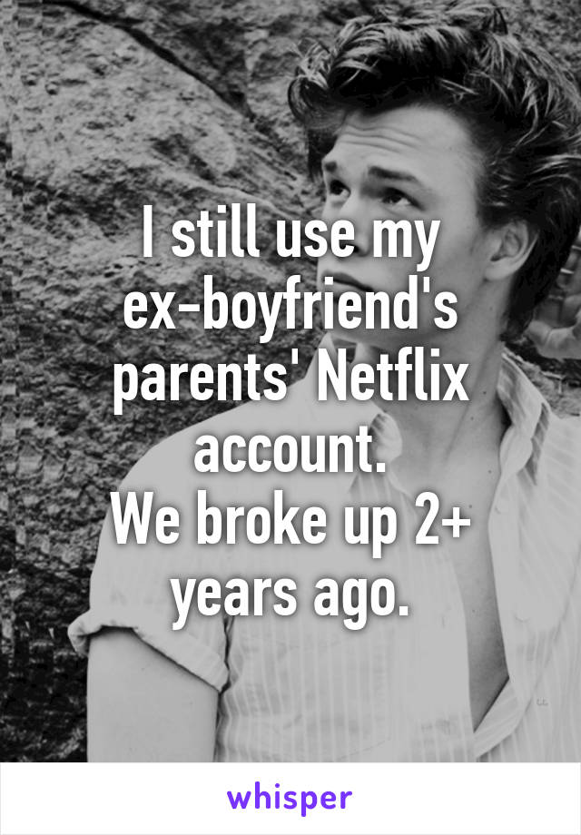 I still use my ex-boyfriend's parents' Netflix account.
We broke up 2+ years ago.