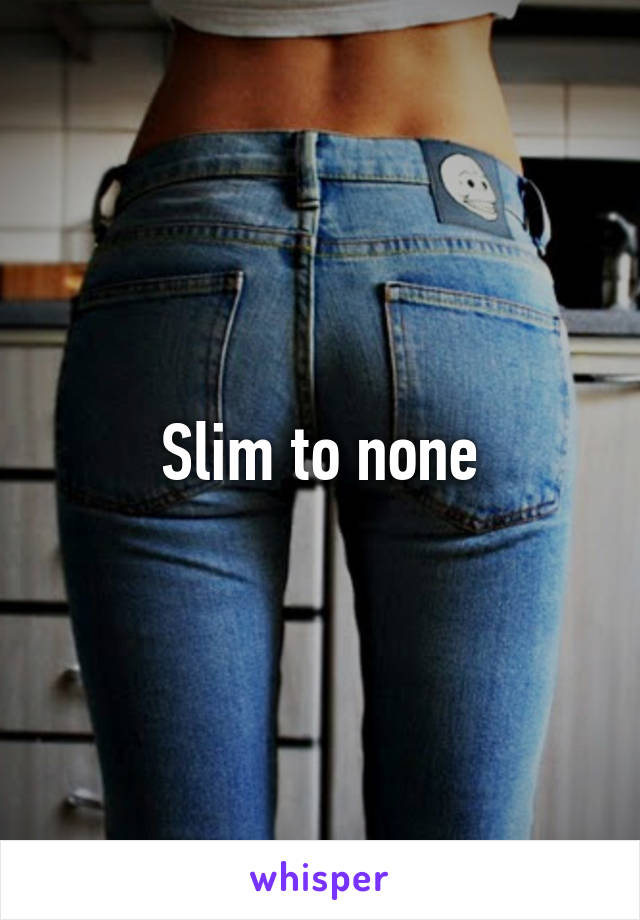 Slim to none