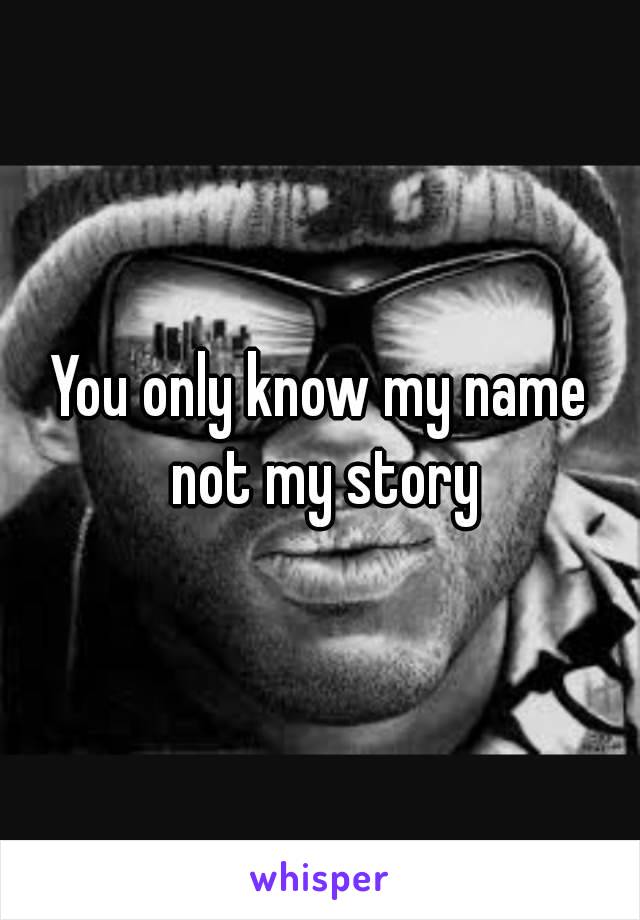 You only know my name not my story