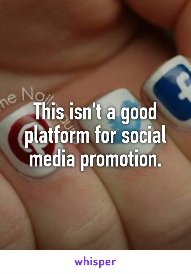 This isn't a good platform for social media promotion.