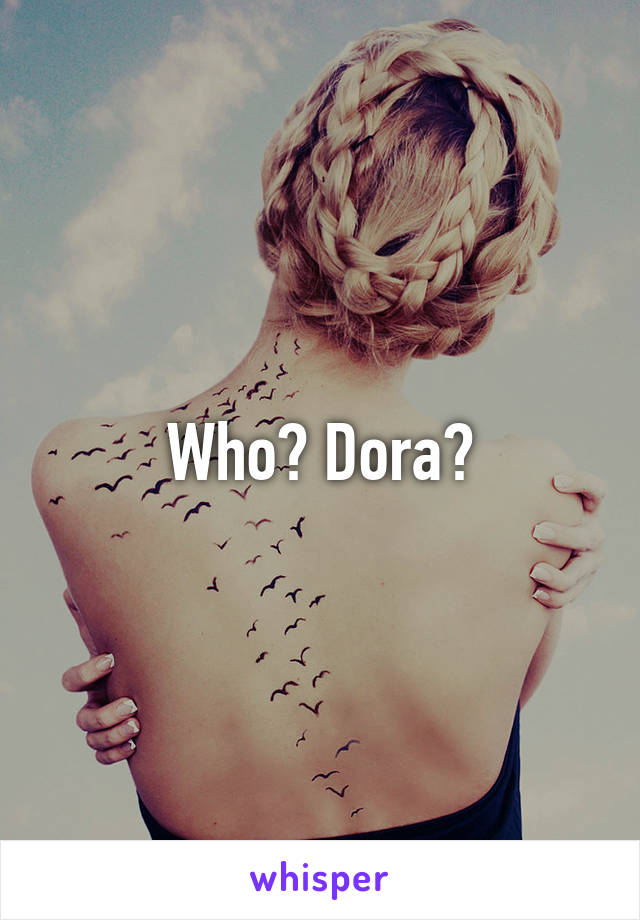 Who? Dora?