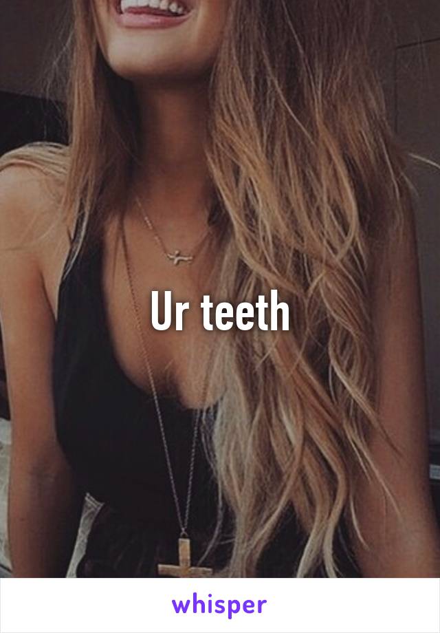 Ur teeth