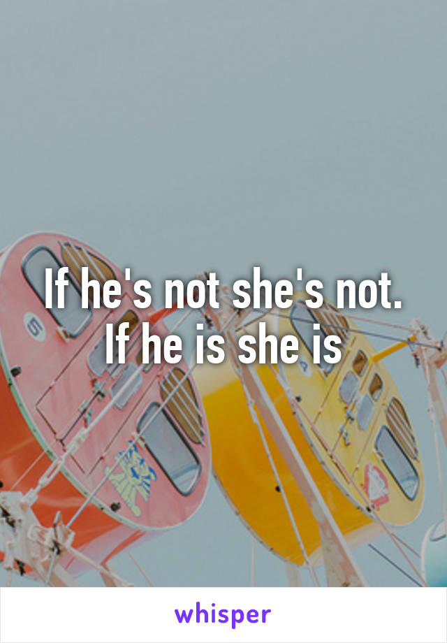 If he's not she's not. If he is she is