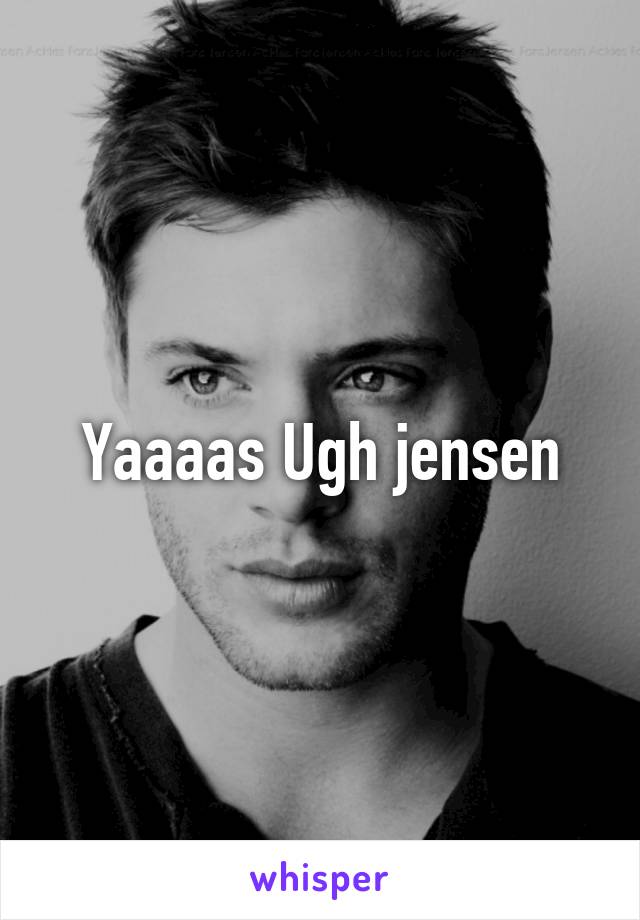 Yaaaas Ugh jensen