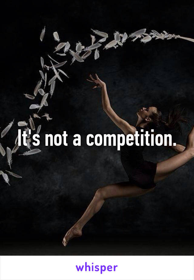 It's not a competition.
