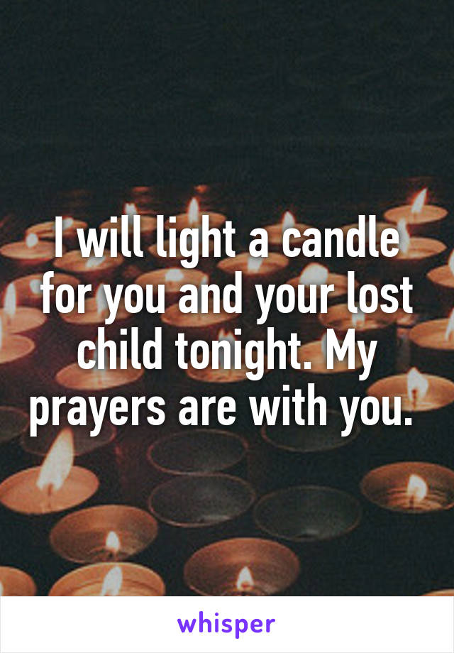 I will light a candle for you and your lost child tonight. My prayers are with you. 