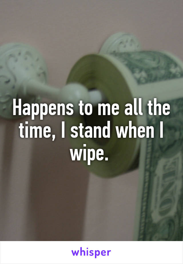 Happens to me all the time, I stand when I wipe. 