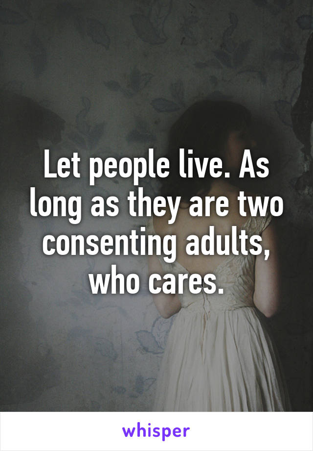 Let people live. As long as they are two consenting adults, who cares.