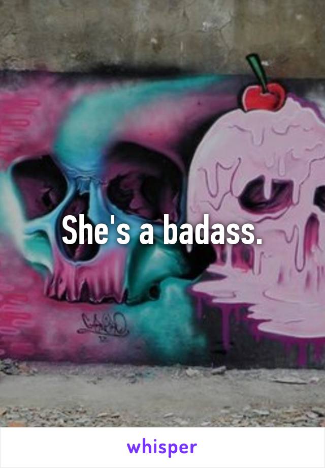 She's a badass.