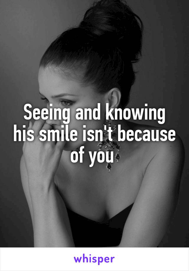 Seeing and knowing his smile isn't because of you 