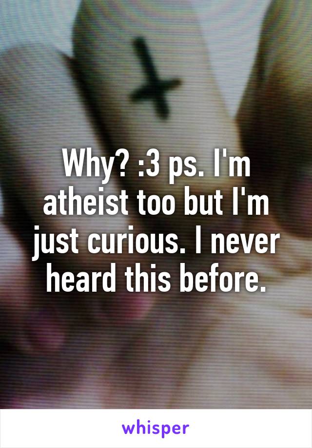 Why? :3 ps. I'm atheist too but I'm just curious. I never heard this before.