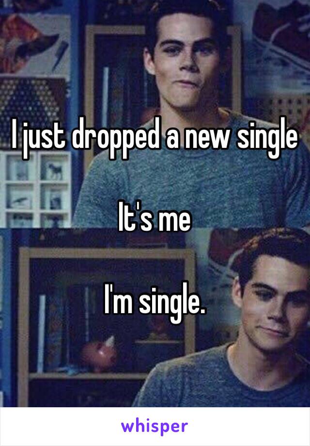 I just dropped a new single

It's me

I'm single.