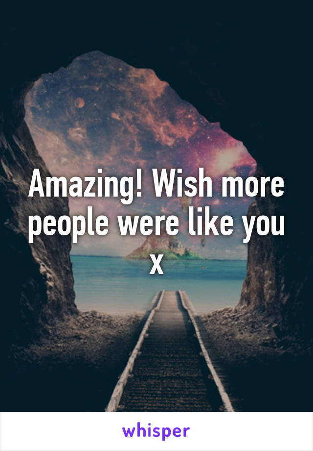 Amazing! Wish more people were like you x