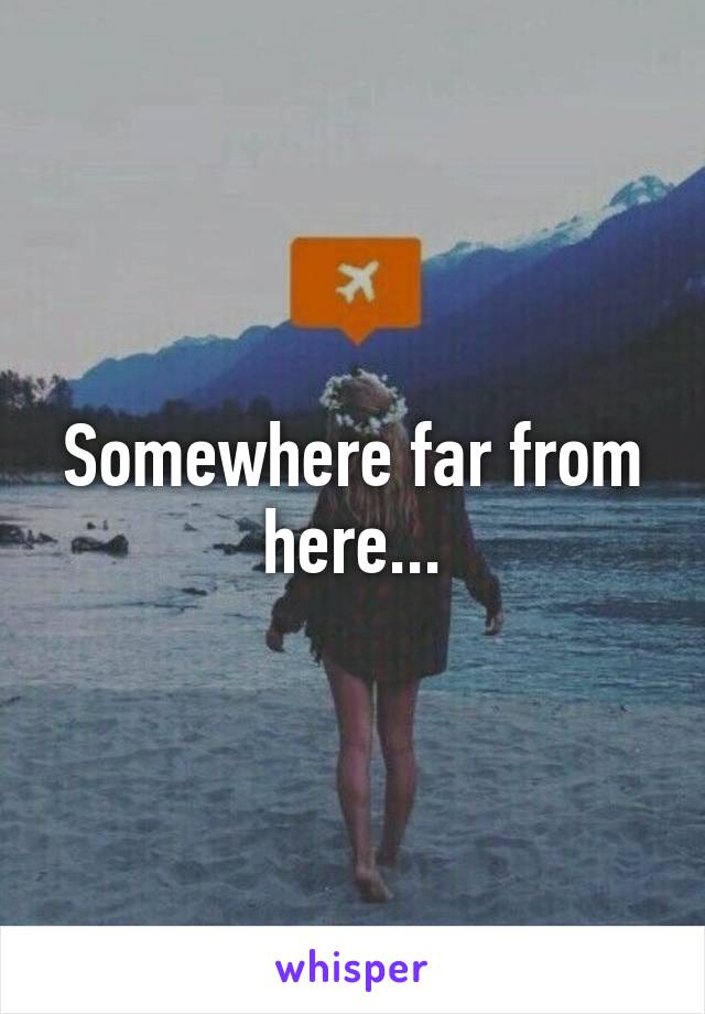 Somewhere far from here...