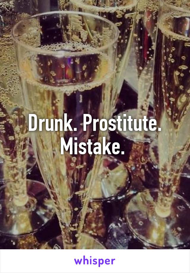 Drunk. Prostitute. Mistake. 