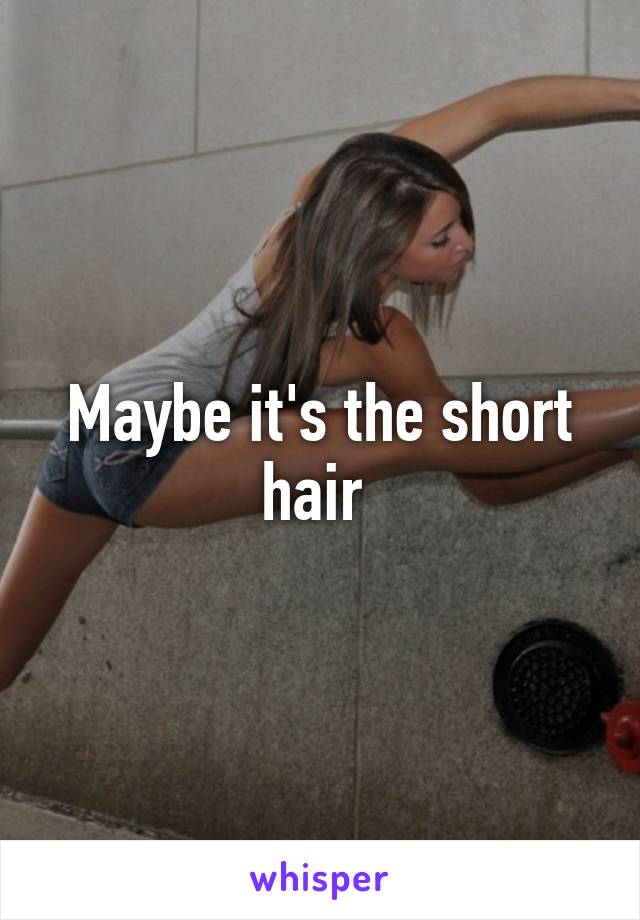 Maybe it's the short hair 