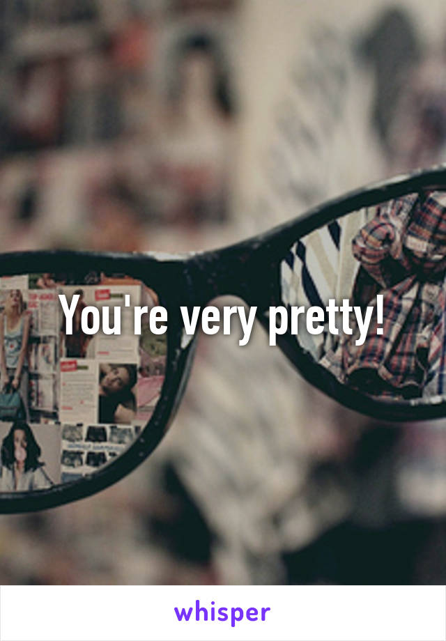 You're very pretty!