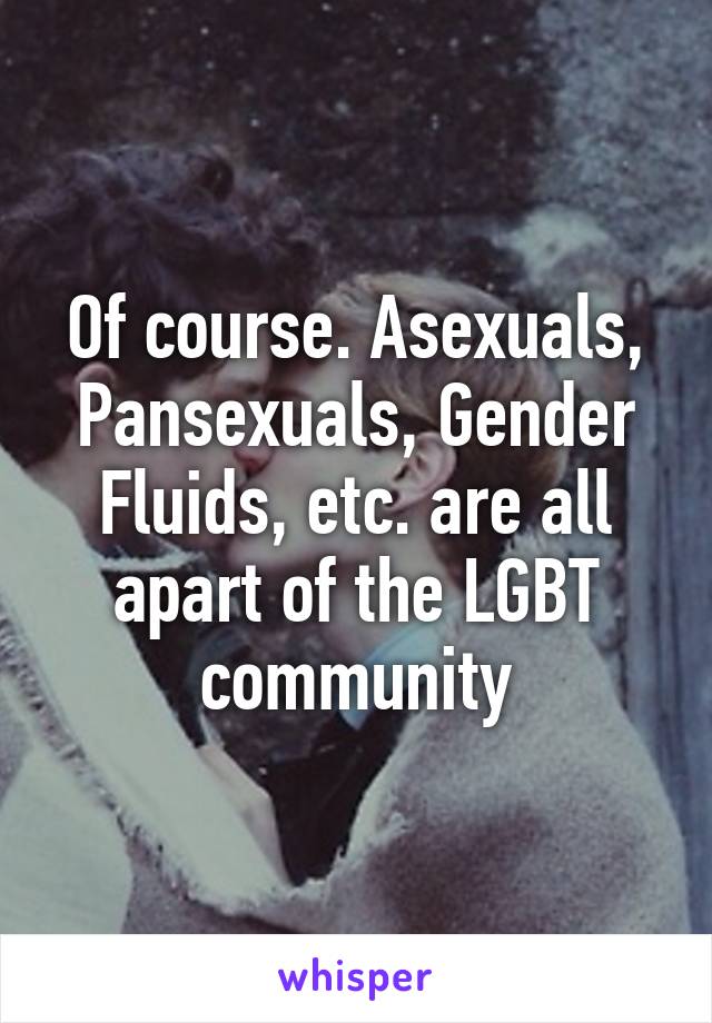 Of course. Asexuals, Pansexuals, Gender Fluids, etc. are all apart of the LGBT community