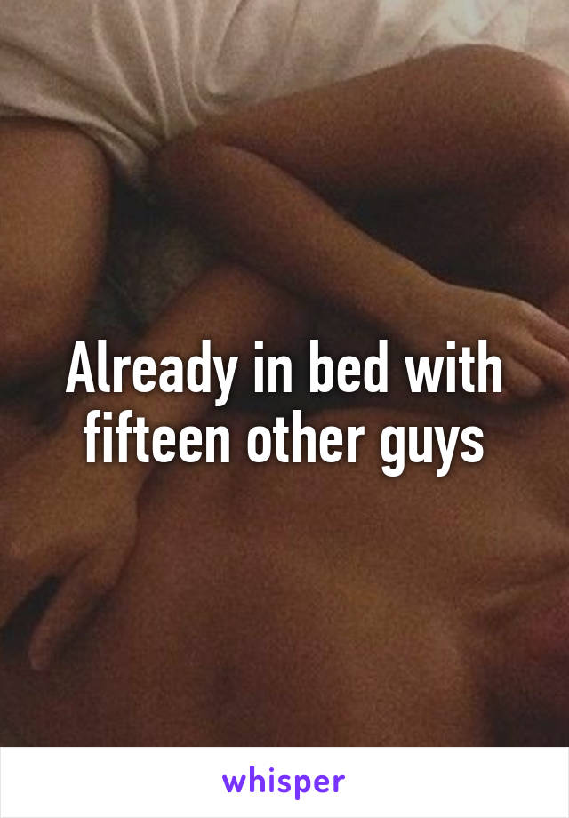 Already in bed with fifteen other guys