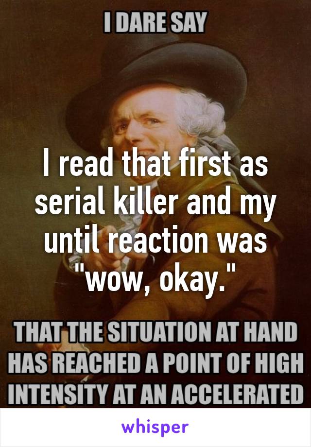 I read that first as serial killer and my until reaction was "wow, okay."