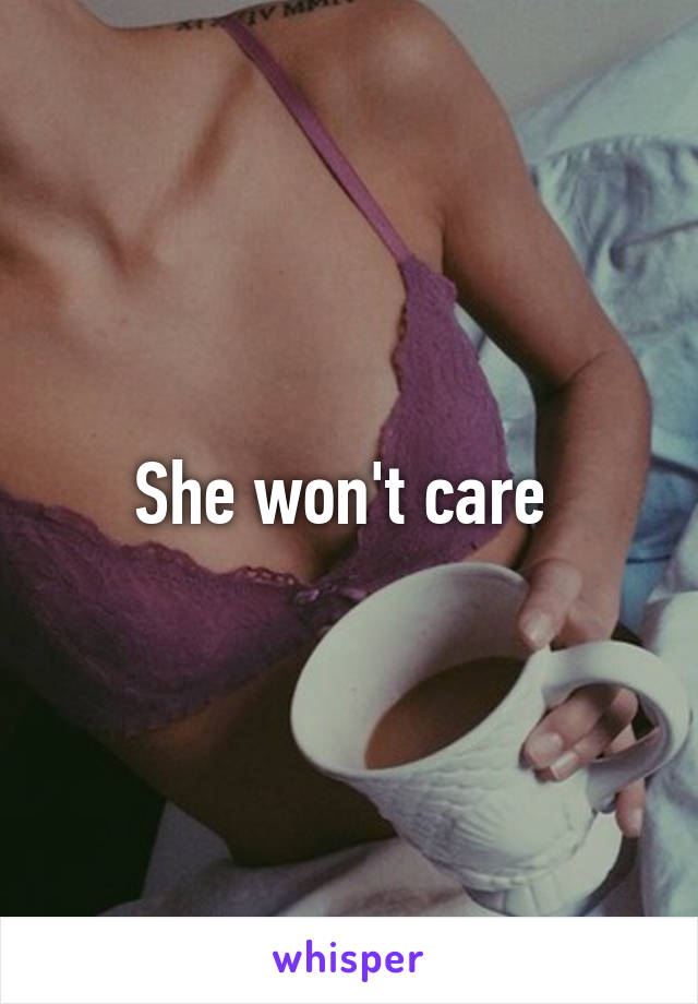 She won't care 