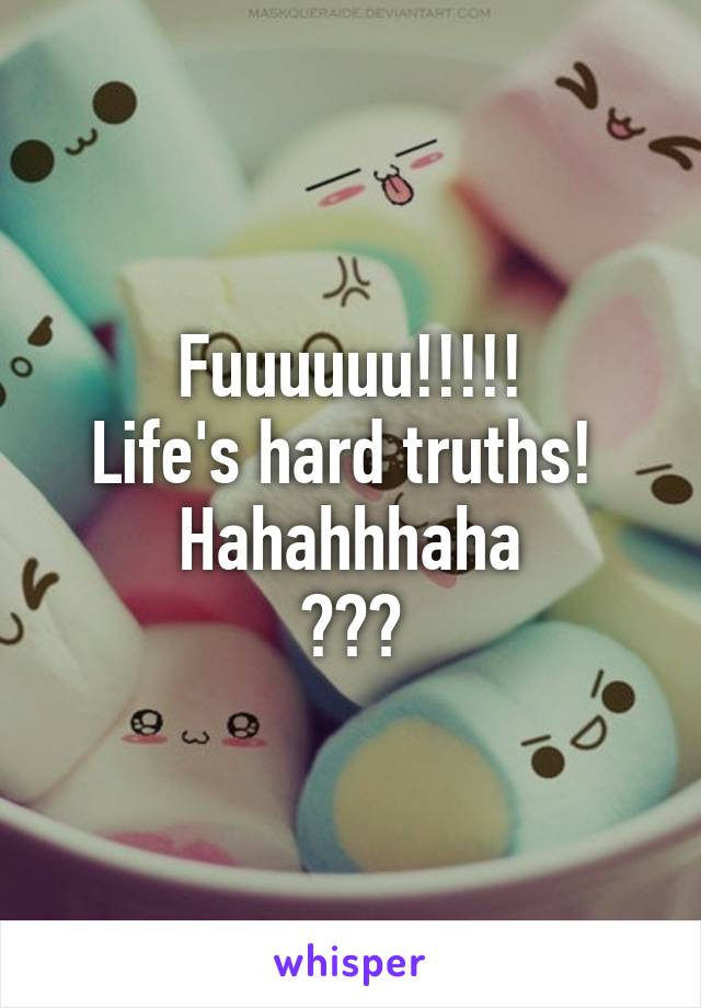 Fuuuuuu!!!!!
Life's hard truths! 
Hahahhhaha
😂😂😂