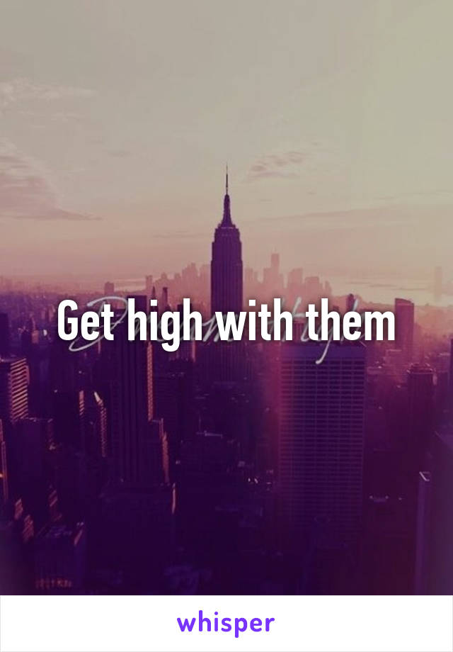 Get high with them