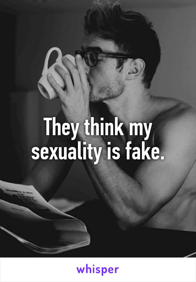 They think my sexuality is fake.