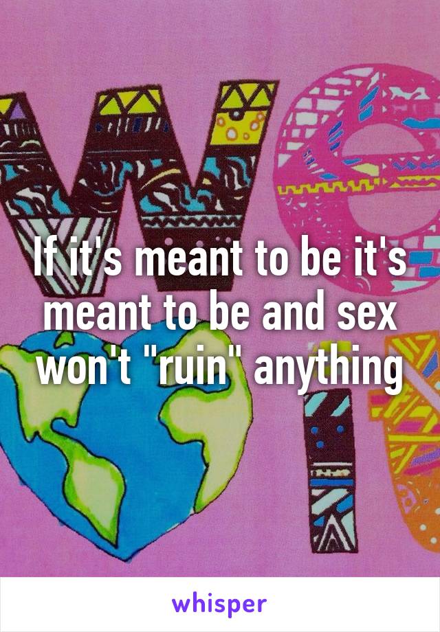 If it's meant to be it's meant to be and sex won't "ruin" anything