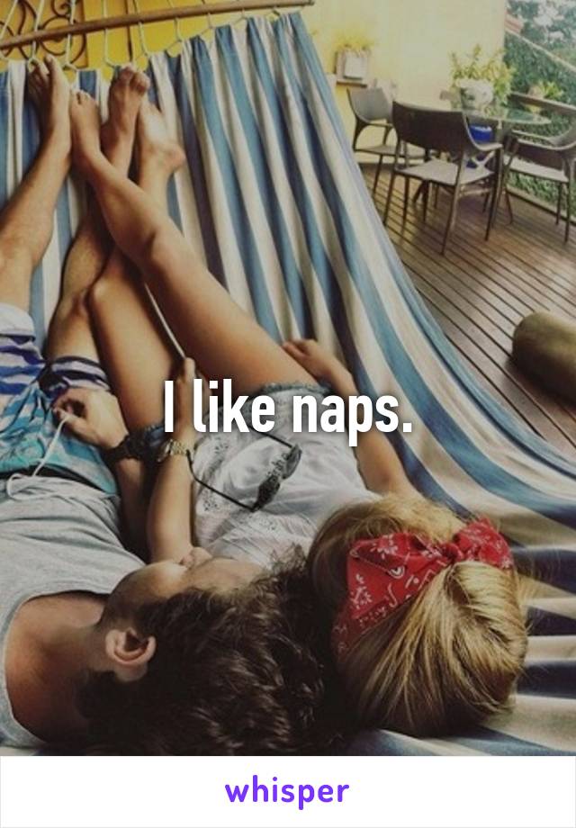 I like naps.