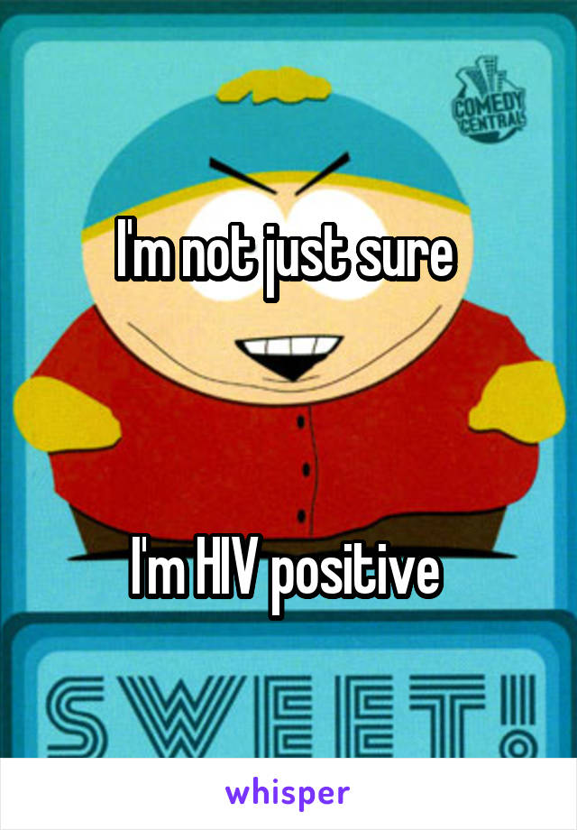 I'm not just sure 



I'm HIV positive 