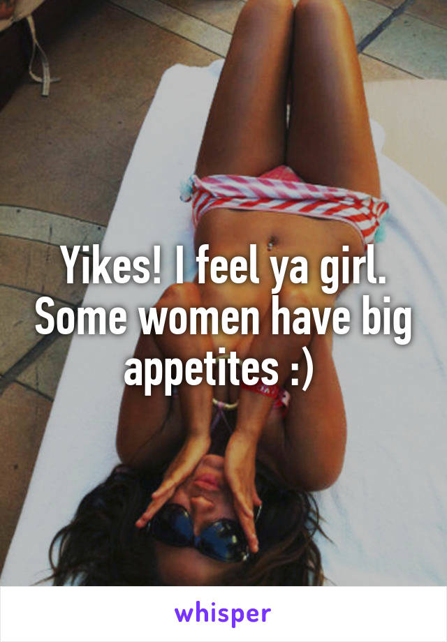 Yikes! I feel ya girl. Some women have big appetites :) 