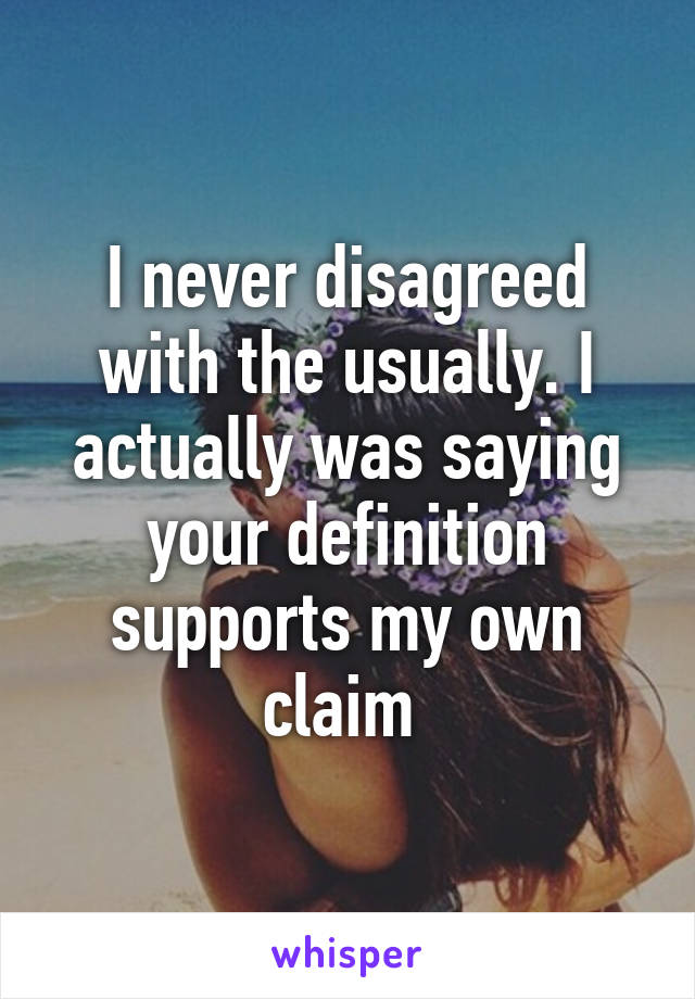 I never disagreed with the usually. I actually was saying your definition supports my own claim 