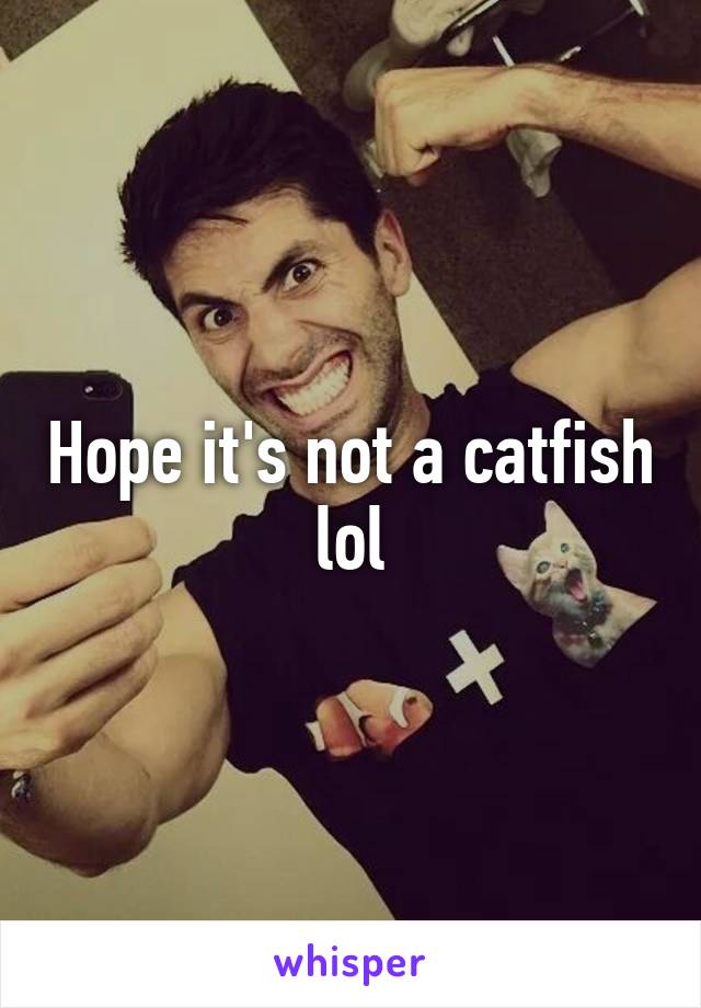 Hope it's not a catfish lol