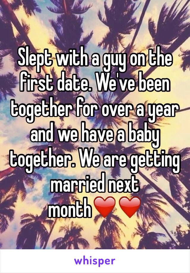 Slept with a guy on the first date. We've been together for over a year and we have a baby together. We are getting married next month❤️❤️