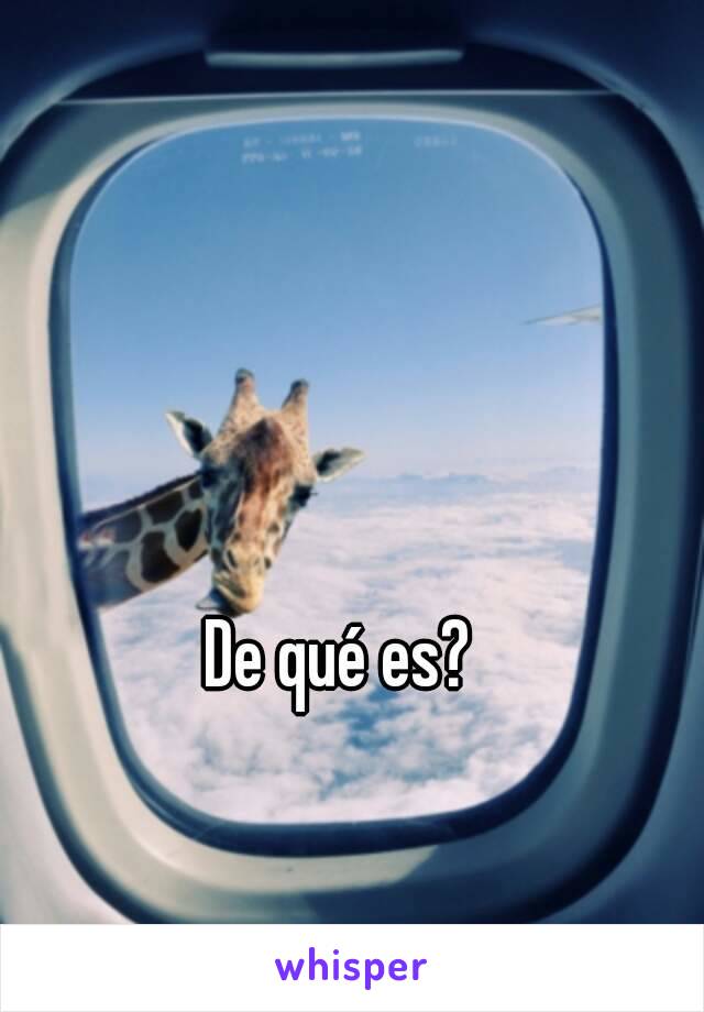 De qué es?