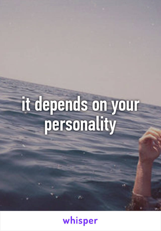 it depends on your personality