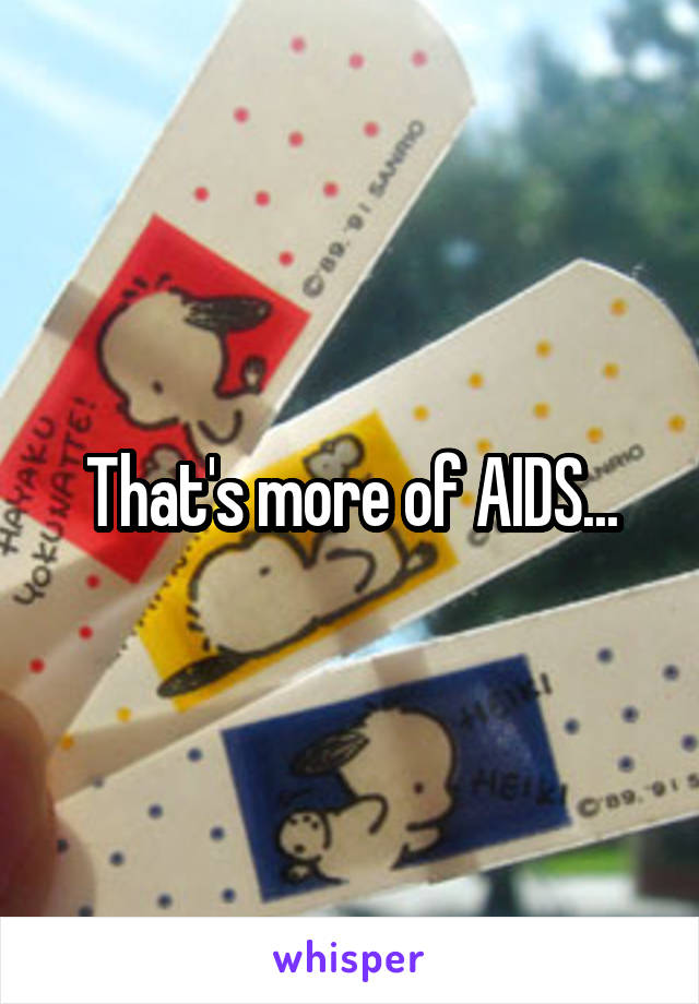 That's more of AIDS...