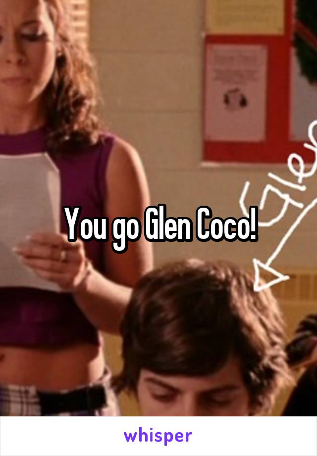 You go Glen Coco!