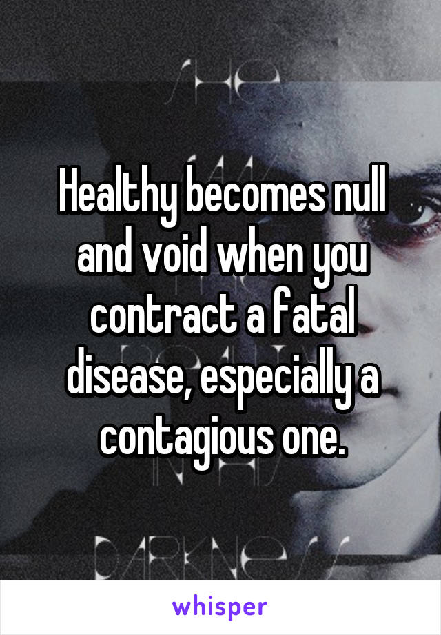 Healthy becomes null and void when you contract a fatal disease, especially a contagious one.