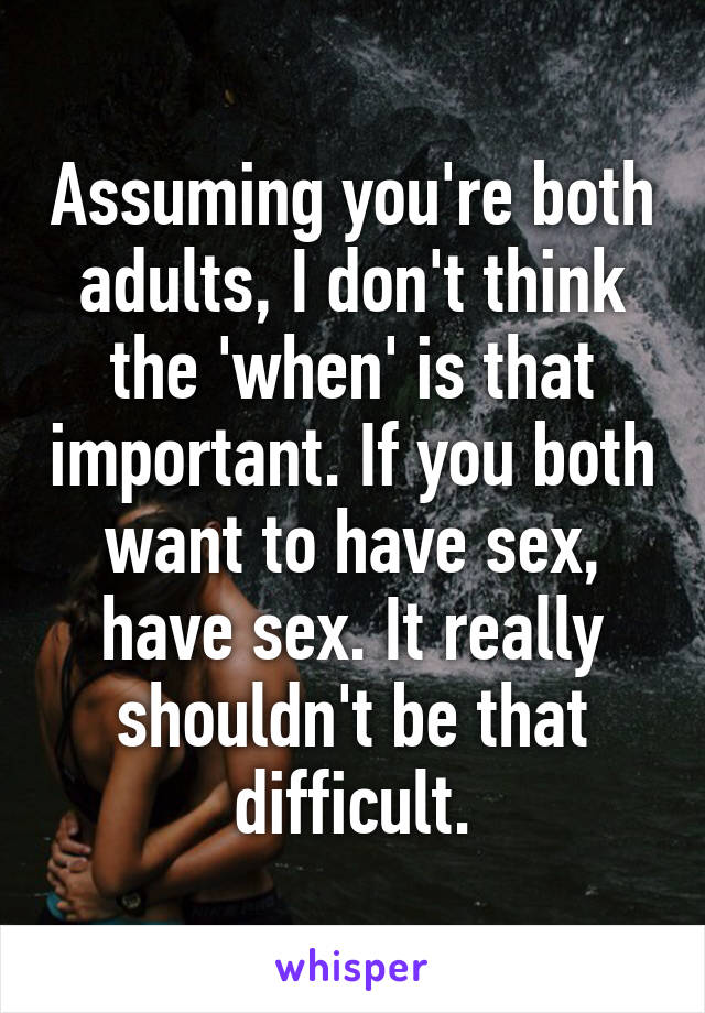Assuming you're both adults, I don't think the 'when' is that important. If you both want to have sex, have sex. It really shouldn't be that difficult.
