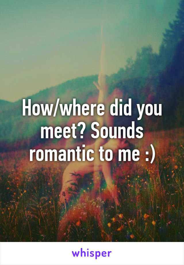 How/where did you meet? Sounds romantic to me :)