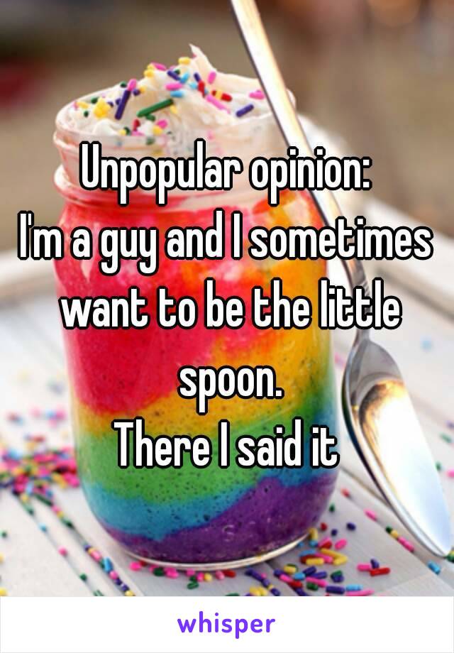 Unpopular opinion:
I'm a guy and I sometimes want to be the little spoon.
There I said it