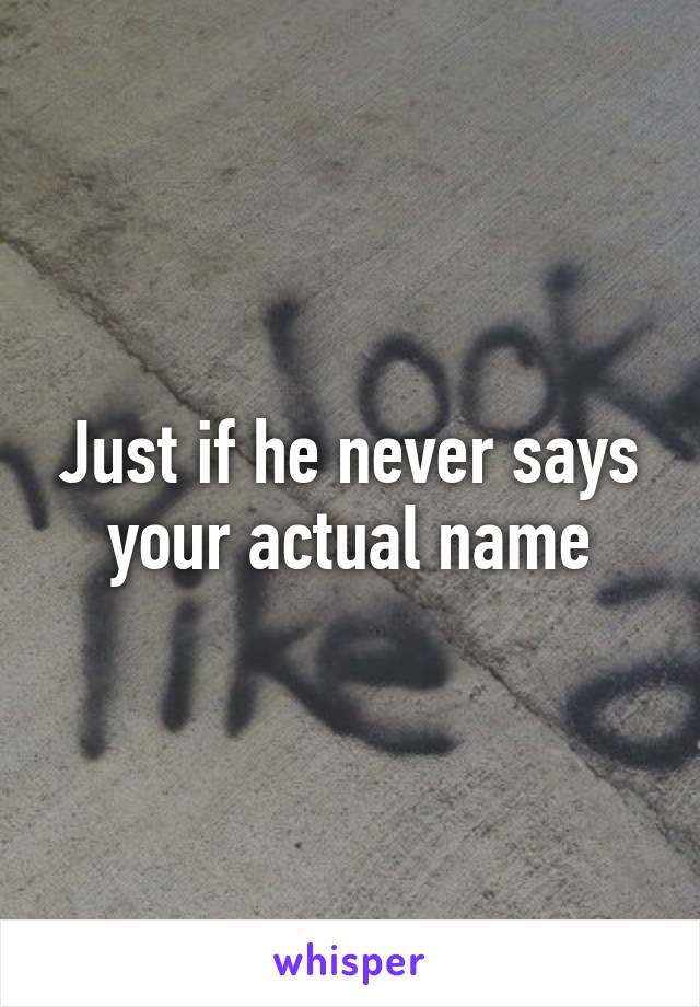 Just if he never says your actual name