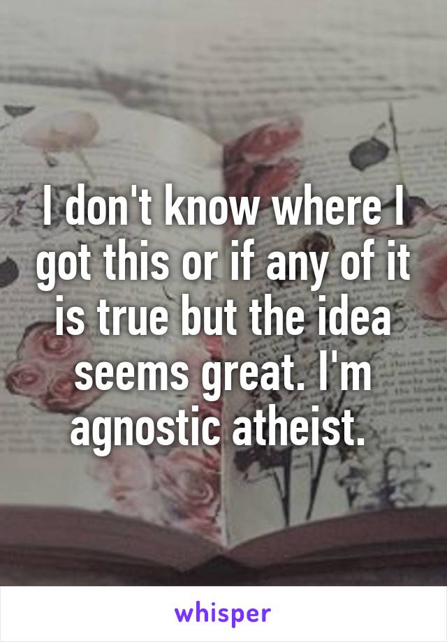 I don't know where I got this or if any of it is true but the idea seems great. I'm agnostic atheist. 