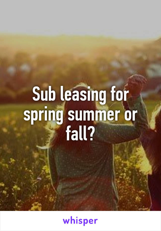 Sub leasing for spring summer or fall?