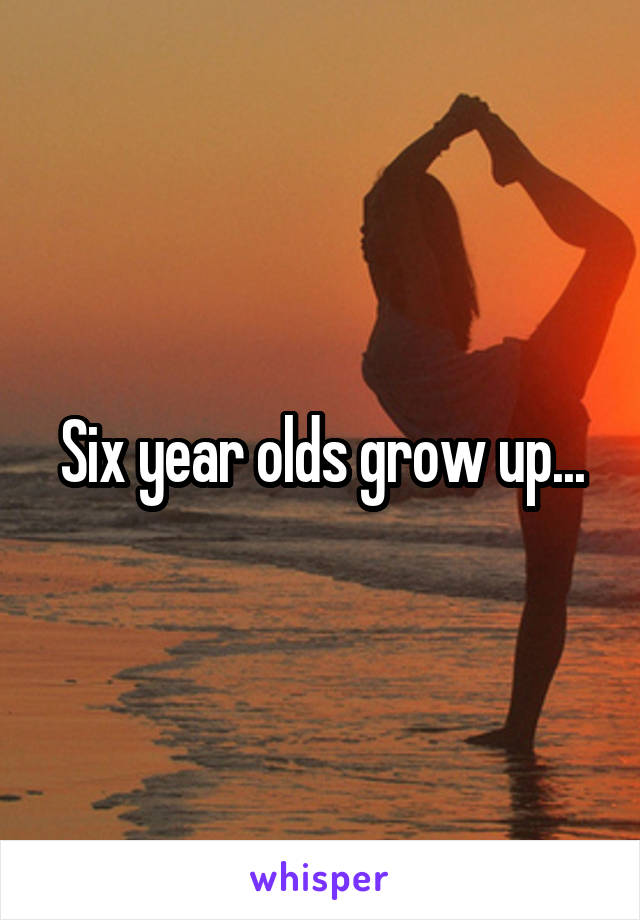 Six year olds grow up...