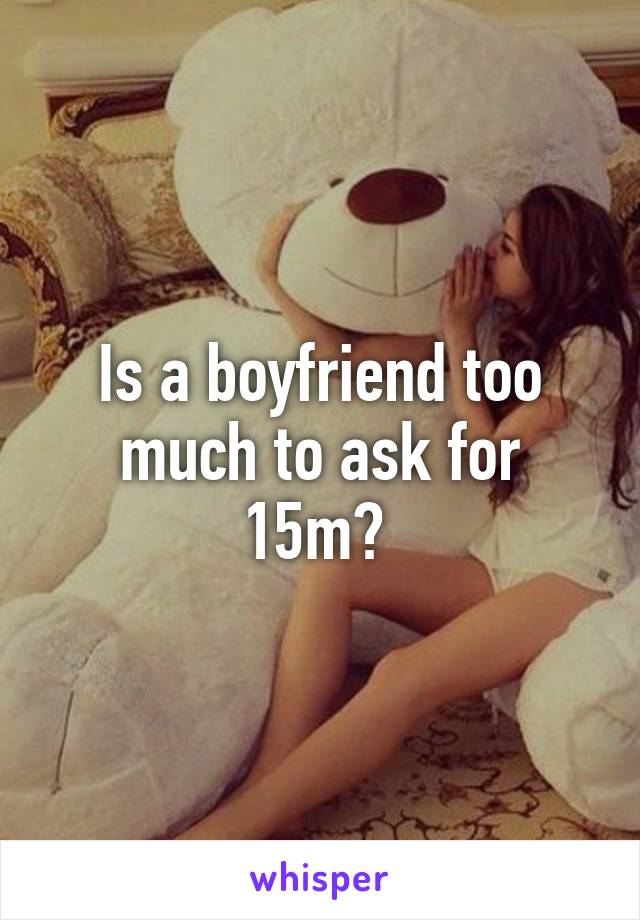 Is a boyfriend too much to ask for 15m? 