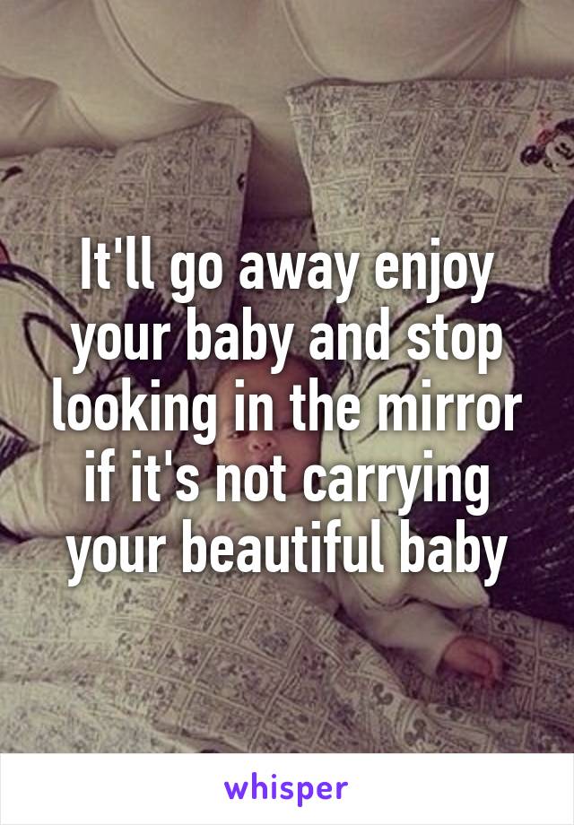 It'll go away enjoy your baby and stop looking in the mirror if it's not carrying your beautiful baby